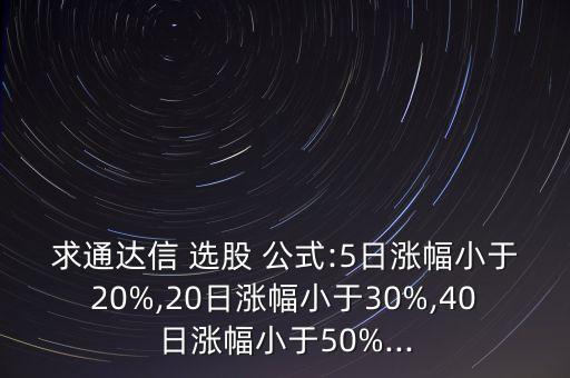 求通達信 選股 公式:5日漲幅小于20%,20日漲幅小于30%,40日漲幅小于50%...