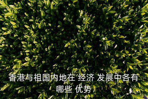 香港與祖國(guó)內(nèi)地在 經(jīng)濟(jì) 發(fā)展中各有哪些 優(yōu)勢(shì)