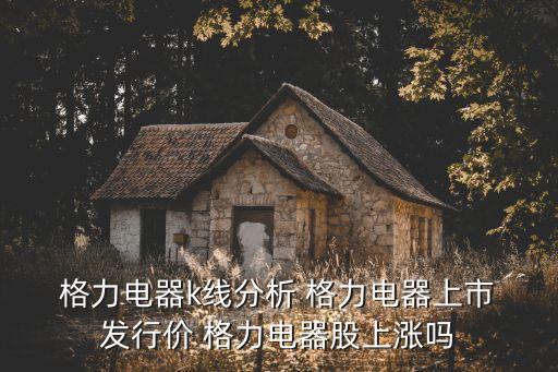 格力股票發(fā)行價多少,格力的股票價格是多少