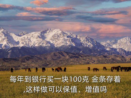 每年到銀行買一塊100克 金條存著,這樣做可以保值、增值嗎