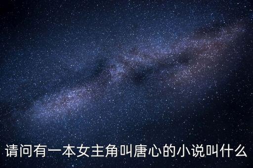 請(qǐng)問有一本女主角叫唐心的小說叫什么