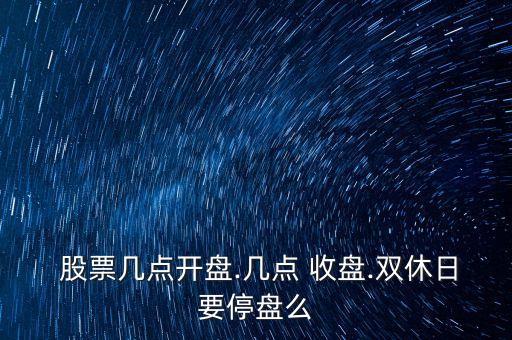  股票幾點(diǎn)開(kāi)盤(pán).幾點(diǎn) 收盤(pán).雙休日要停盤(pán)么