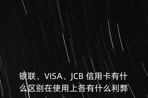 銀聯(lián)、VISA、JCB 信用卡有什么區(qū)別在使用上各有什么利弊