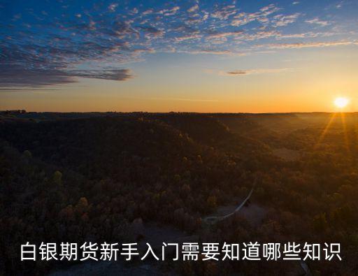  白銀期貨新手入門需要知道哪些知識(shí)