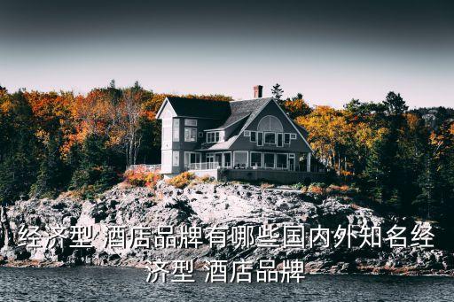 經(jīng)濟(jì)型 酒店品牌有哪些國(guó)內(nèi)外知名經(jīng)濟(jì)型 酒店品牌
