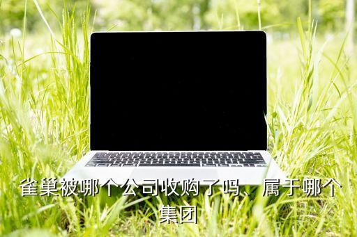  雀巢被哪個公司收購了嗎、屬于哪個集團