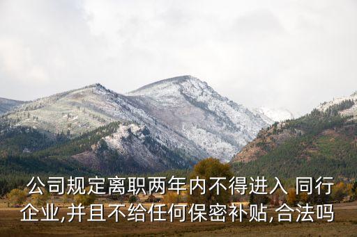  公司規(guī)定離職兩年內(nèi)不得進(jìn)入 同行企業(yè),并且不給任何保密補(bǔ)貼,合法嗎