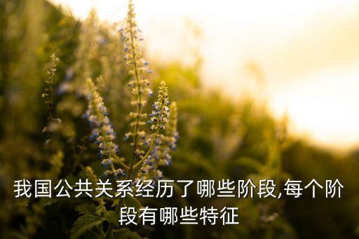 我國公共關(guān)系經(jīng)歷了哪些階段,每個階段有哪些特征