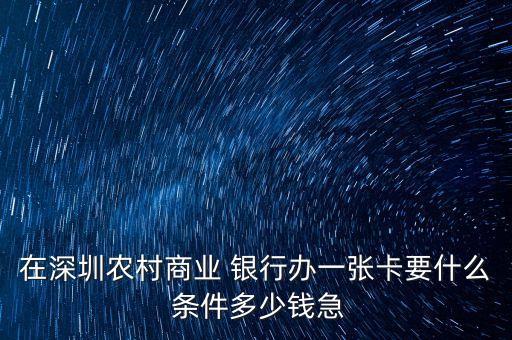 在深圳農(nóng)村商業(yè) 銀行辦一張卡要什么 條件多少錢急
