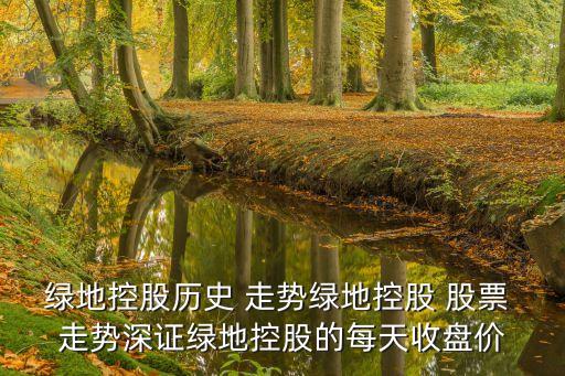 綠地控股歷史 走勢(shì)綠地控股 股票 走勢(shì)深證綠地控股的每天收盤(pán)價(jià)
