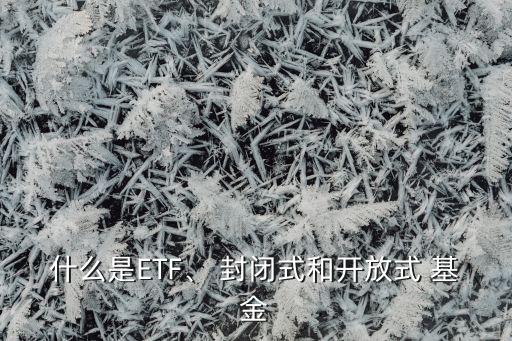 什么是ETF、 封閉式和開放式 基金