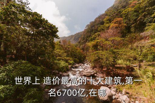  世界上 造價(jià)最高的十大建筑,第一名6700億,在哪