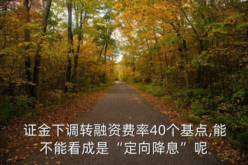 證金下調(diào)轉(zhuǎn)融資費(fèi)率40個(gè)基點(diǎn),能不能看成是“定向降息”呢