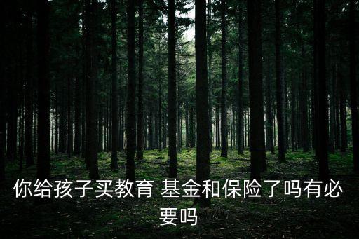 你給孩子買(mǎi)教育 基金和保險(xiǎn)了嗎有必要嗎