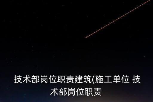  技術(shù)部崗位職責(zé)建筑(施工單位 技術(shù)部崗位職責(zé)