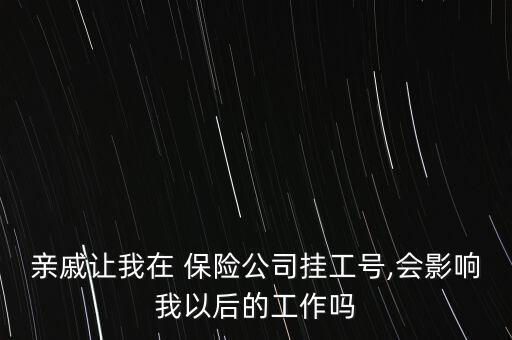 親戚讓我在 保險(xiǎn)公司掛工號,會影響我以后的工作嗎