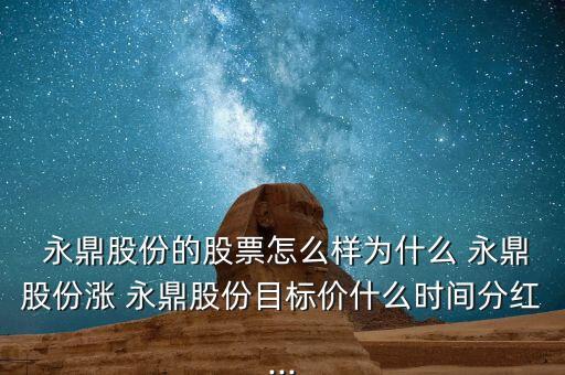  永鼎股份的股票怎么樣為什么 永鼎股份漲 永鼎股份目標(biāo)價什么時間分紅...