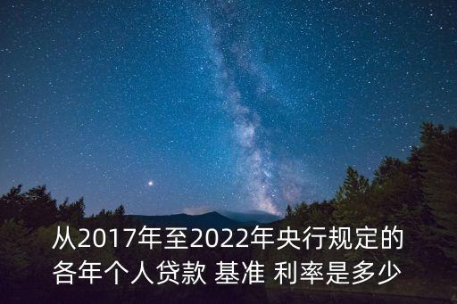 從2017年至2022年央行規(guī)定的各年個人貸款 基準(zhǔn) 利率是多少