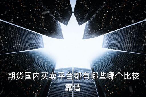  期貨國(guó)內(nèi)買賣平臺(tái)都有哪些哪個(gè)比較靠譜