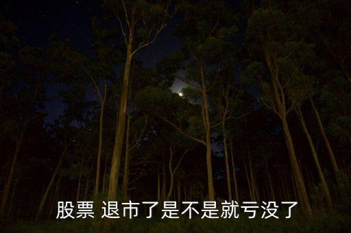  股票 退市了是不是就虧沒了
