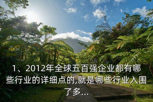 1、2012年全球五百強(qiáng)企業(yè)都有哪些行業(yè)的詳細(xì)點(diǎn)的,就是哪些行業(yè)入圍了多...