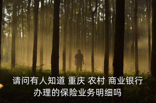 請問有人知道 重慶 農(nóng)村 商業(yè)銀行辦理的保險(xiǎn)業(yè)務(wù)明細(xì)嗎