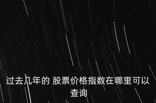 過去幾年的 股票價格指數(shù)在哪里可以 查詢