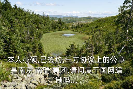 本人小碩,已簽約,三方協(xié)議上的公章是南京 南瑞 集團(tuán),請(qǐng)問(wèn)屬于國(guó)網(wǎng)編制嗎...