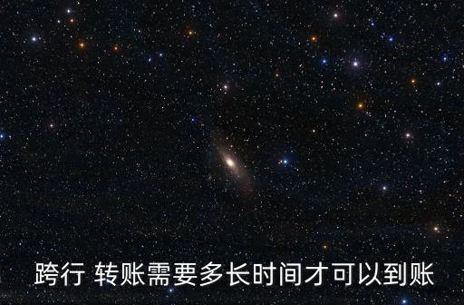  跨行 轉(zhuǎn)賬需要多長時間才可以到賬