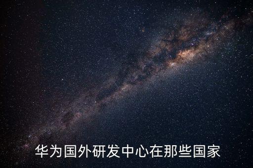  華為國外研發(fā)中心在那些國家