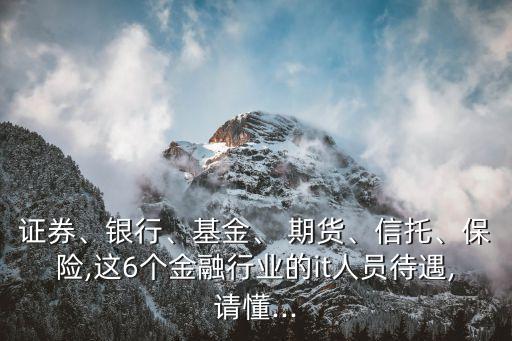 證券、銀行、基金、 期貨、信托、保險,這6個金融行業(yè)的it人員待遇,請懂...