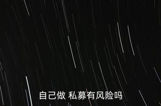 自己做 私募有風(fēng)險嗎