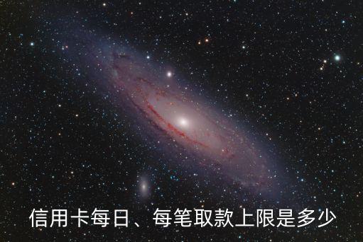  信用卡每日、每筆取款上限是多少