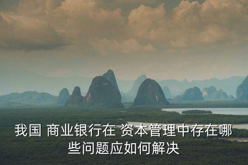 我國 商業(yè)銀行在 資本管理中存在哪些問題應如何解決
