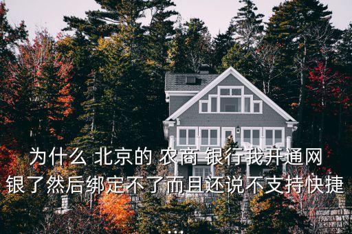 為什么 北京的 農(nóng)商 銀行我開(kāi)通網(wǎng)銀了然后綁定不了而且還說(shuō)不支持快捷...
