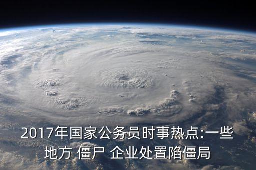 2017年國家公務(wù)員時事熱點:一些地方 僵尸 企業(yè)處置陷僵局