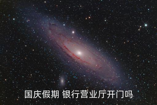 國(guó)慶假期 銀行營(yíng)業(yè)廳開(kāi)門(mén)嗎