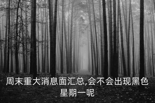 周末重大消息面匯總,會(huì)不會(huì)出現(xiàn)黑色星期一呢