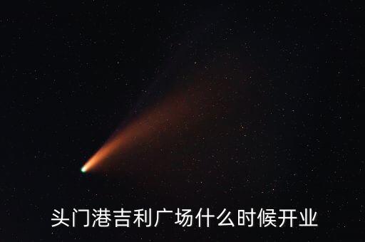  頭門(mén)港吉利廣場(chǎng)什么時(shí)候開(kāi)業(yè)