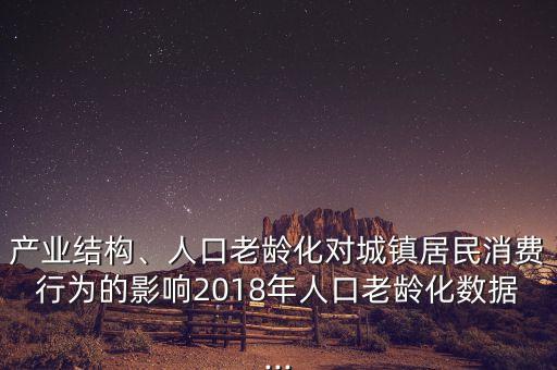 產(chǎn)業(yè)結(jié)構(gòu)、人口老齡化對城鎮(zhèn)居民消費(fèi)行為的影響2018年人口老齡化數(shù)據(jù)...