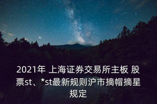 2021年 上海證券交易所主板 股票st、*st最新規(guī)則滬市摘帽摘星規(guī)定