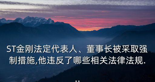 ST金剛法定代表人、董事長被采取強制措施,他違反了哪些相關法律法規(guī)...