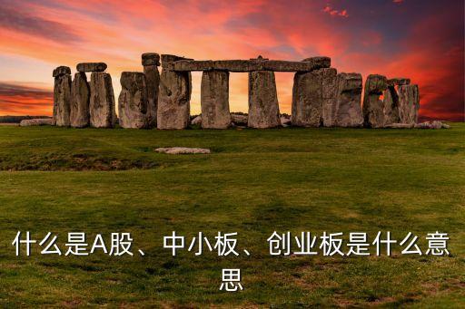 什么是A股、中小板、創(chuàng)業(yè)板是什么意思
