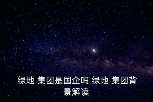 綠地集團是歸上海市政府管嗎,上海市綠地建設(集團)有限公司