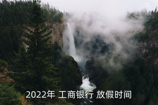2022年 工商銀行 放假時(shí)間