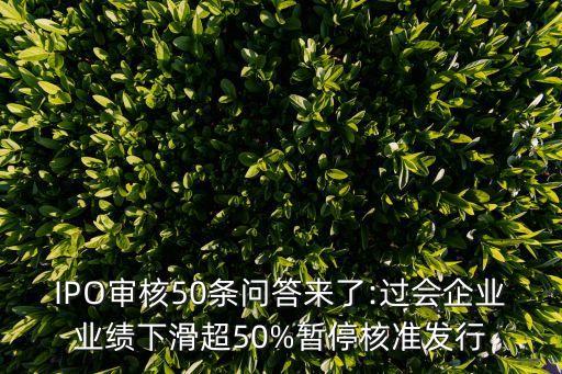 IPO審核50條問答來了:過會企業(yè)業(yè)績下滑超50%暫停核準發(fā)行