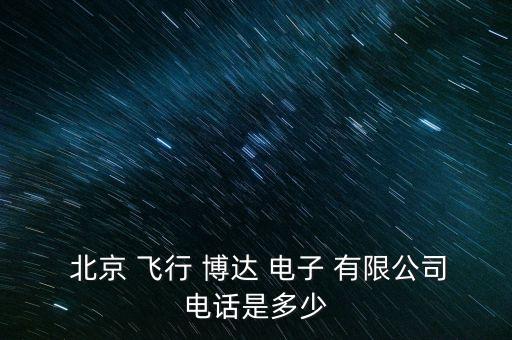 北京 飛行 博達(dá) 電子 有限公司電話是多少