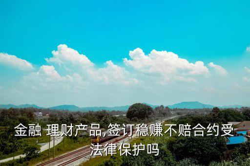 金融 理財(cái)產(chǎn)品,簽訂穩(wěn)賺不賠合約受法律保護(hù)嗎