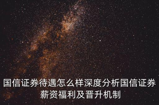 國信證券待遇怎么樣深度分析國信證券 薪資福利及晉升機制