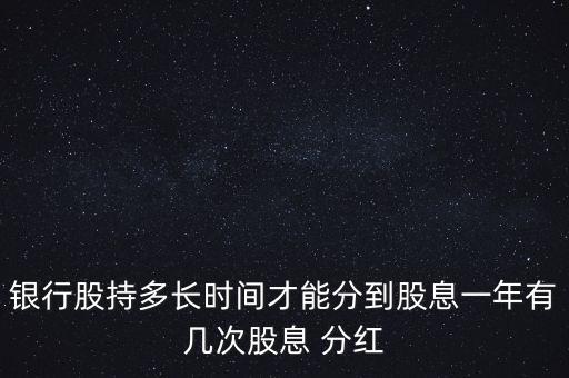銀行股持多長時間才能分到股息一年有幾次股息 分紅